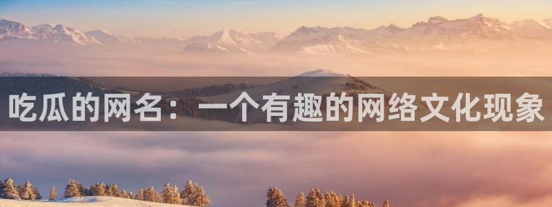 51吃瓜网今日必吃每日大瓜:吃瓜的网名:一个有趣的网络文化现象
