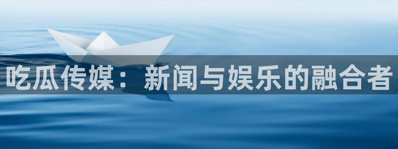 吃瓜事件：吃瓜传媒：新闻与娱乐的融合者
