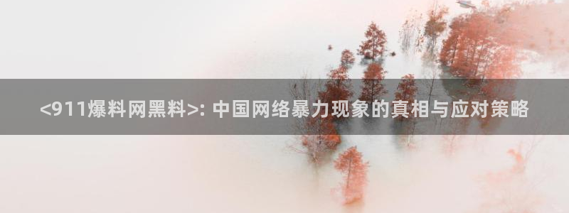 91吃瓜网今日吃瓜入口：<911爆料网黑料>: 中国网络暴力现象的真相与应对策略