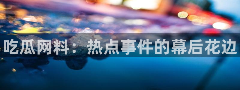 五一吃瓜今日必吃:吃瓜网料:热点事件的幕后花边