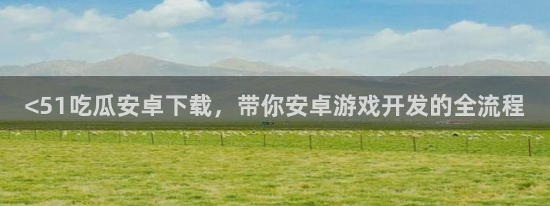 吃瓜吃到自己头上:<51吃瓜安卓下载,带你安卓游戏开发的全流程