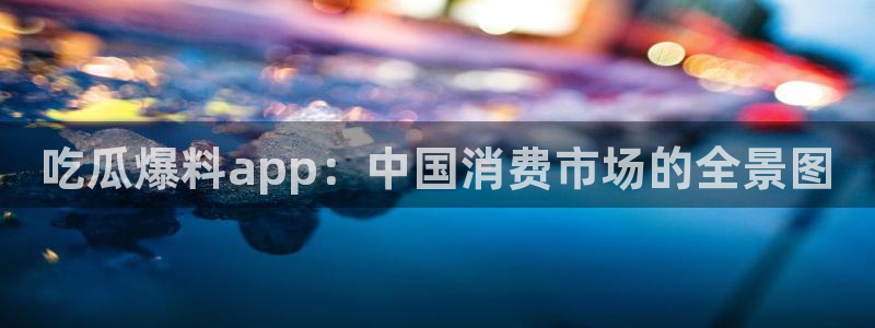 51吃瓜网 张津瑜:吃瓜爆料app:中国消费市场的全景图
