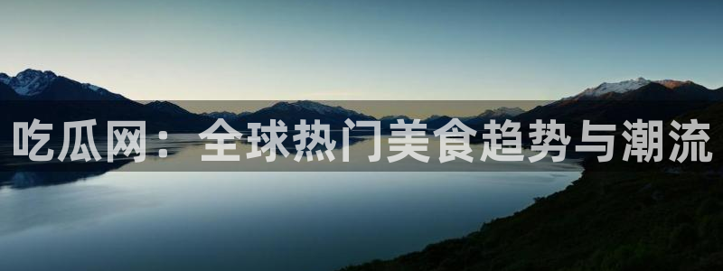 吃瓜新闻:吃瓜网:全球热门美食趋势与潮流