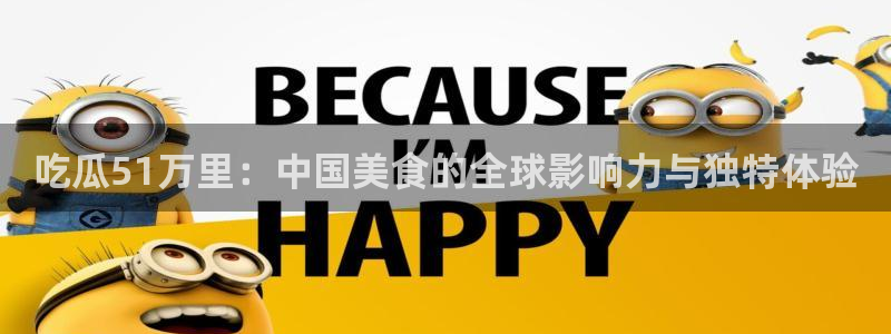 51吃瓜今日吃瓜入口：吃瓜51万里：中国美食的全球影响力与独特体验