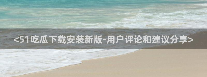 吃瓜是什么意思?：<51吃瓜下载安装新版-用户评论和建议分享>