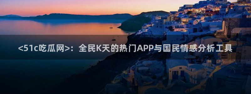 黑料黑料：<51c吃瓜网>：全民K天的热门APP与国民情感分析工具