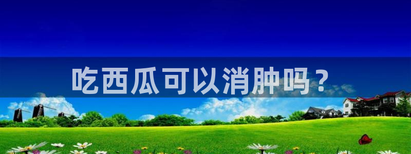 51cg1.ct吃瓜张津瑜:吃西瓜可以消肿吗?