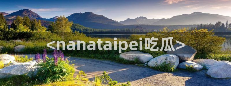 吃瓜去哪个网:<nanataipei吃瓜>