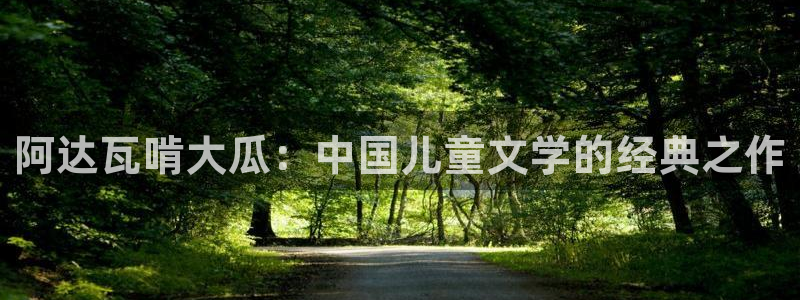 51cg今日吃瓜热门：阿达瓦啃大瓜：中国儿童文学的经典之作