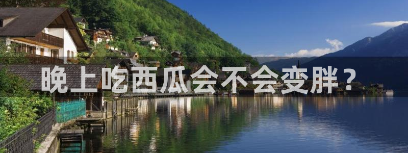 cg吃瓜群众最新版网址：晚上吃西瓜会不会变胖？