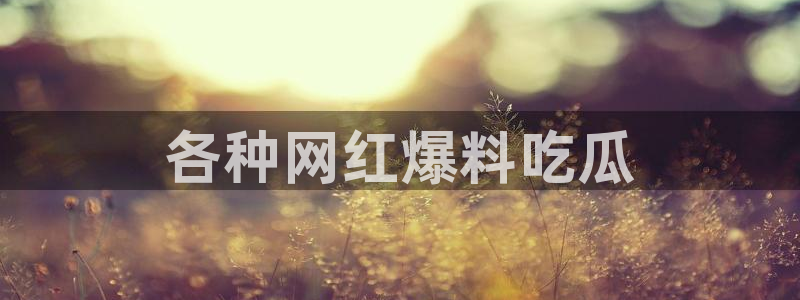 51吃瓜今日吃瓜娜娜：各种网红爆料吃瓜