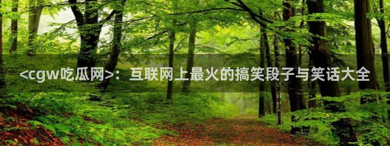 51吃瓜今日吃瓜必吃莫里：<cgw吃瓜网>：互联网上最火的搞笑段子与笑话大全