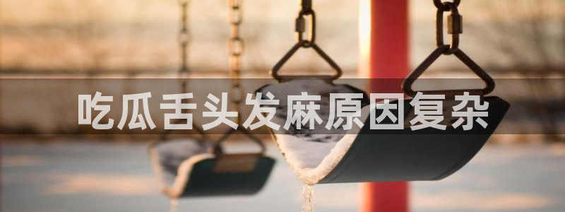 51吃瓜今日吃瓜入口:吃瓜舌头发麻原因复杂