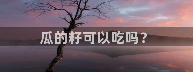 51吃瓜张津瑜：瓜的籽可以吃吗？