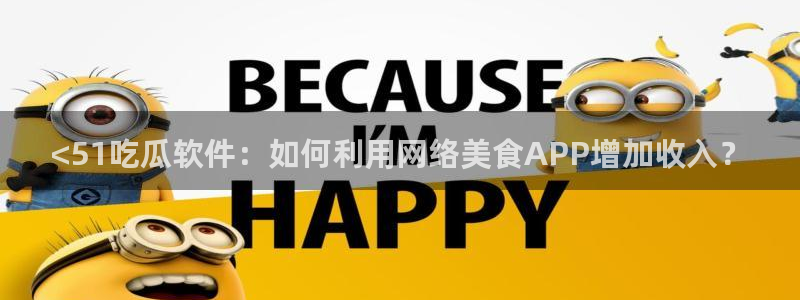 黑料专区：<51吃瓜软件：如何利用网络美食APP增加收入？