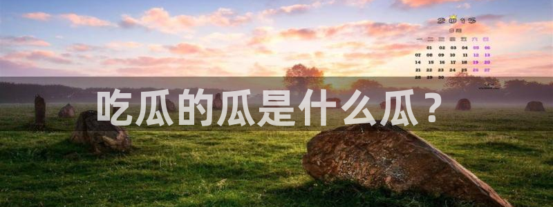 51吃瓜今日吃瓜官网最新：吃瓜的瓜是什么瓜？