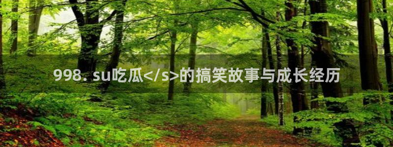 51cgfun每日吃瓜:998. su吃瓜</s>的搞笑故事与成长经历