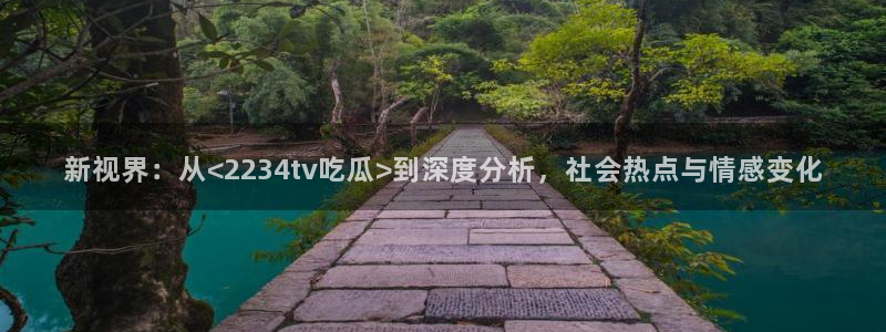 51国产吃瓜在线今日吃瓜:新视界:从<2234tv吃瓜>到深度分析,社会热点与情感变化