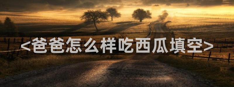 吃瓜：<爸爸怎么样吃西瓜填空>