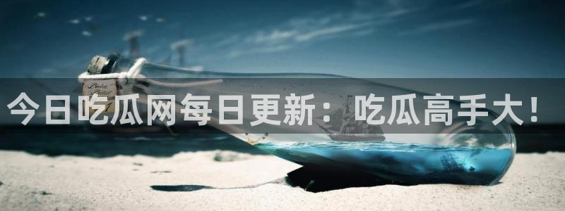 91吃瓜网今日大瓜热门大瓜：今日吃瓜网每日更新：吃瓜高手大！