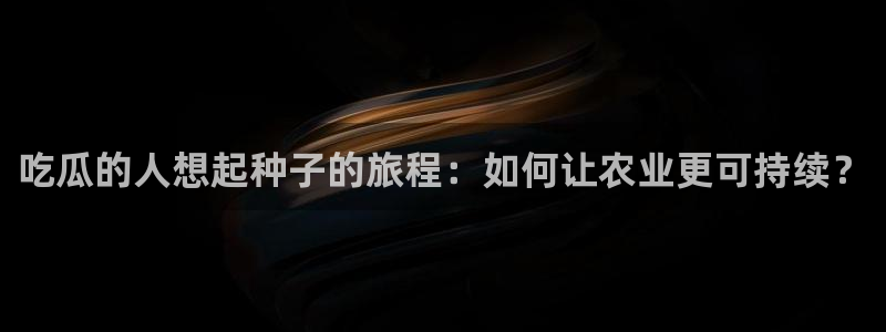 51吃瓜网今日吃瓜热门吃瓜：吃瓜的人想起种子的旅程：如何让农业更可持续？