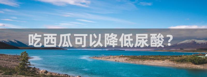 51吃瓜网 张津瑜:吃西瓜可以降低尿酸?