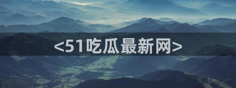 51吃瓜热心张津瑜：<51吃瓜最新网>